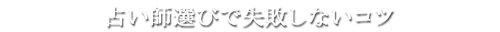 占い師選びで失敗しないコツ