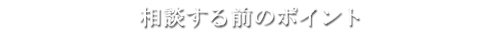 相談する前のポイント